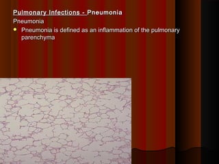 Pulmonary Infections -Pulmonary Infections - PneumoniaPneumonia
PneumoniaPneumonia
 Pneumonia is defined as an inflammation of the pulmonaryPneumonia is defined as an inflammation of the pulmonary
parenchymaparenchyma
  
 