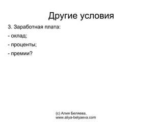 Другие условия
3. Заработная плата:
- оклад;
- проценты;
- премии?




                  (с) Алия Беляева,
                  www.aliya-belyaeva.com
 
