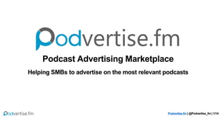 Podcast Advertising Marketplace
Helping SMBs to advertise on the most relevant podcasts
Podvertise.fm | @Podvertise_fm | 1/14
 