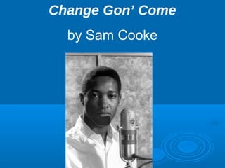 Change Gon’ Come 
by Sam Cooke 
 