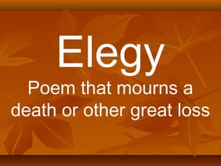 Elegy 
Poem that mourns a 
death or other great loss 
 