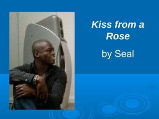 Kiss from a 
Rose 
by Seal 
 