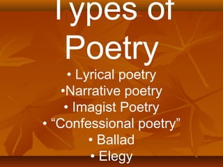 Types of 
Poetry 
• Lyrical poetry 
•Narrative poetry 
• Imagist Poetry 
• “Confessional poetry” 
• Ballad 
• Elegy 
• Haiku 
 