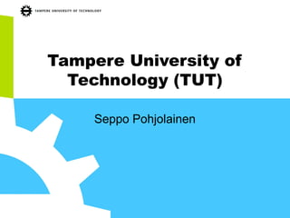 Tampere University of
Technology (TUT)
Seppo Pohjolainen
 