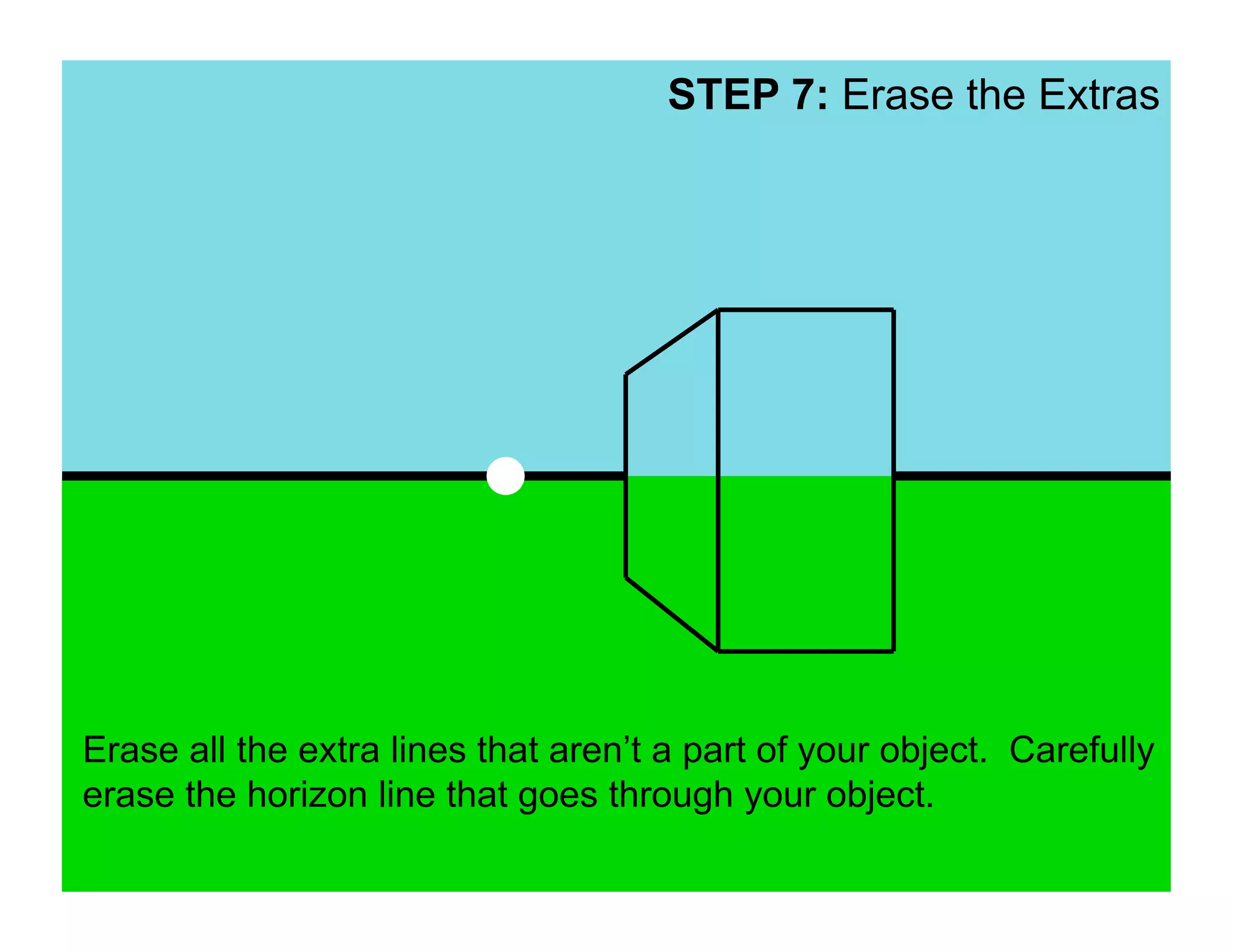 STEP 7: Erase the Extras




Erase all the extra lines that aren’t a part of your object. Carefully
erase the horizon line that goes through your object.
 