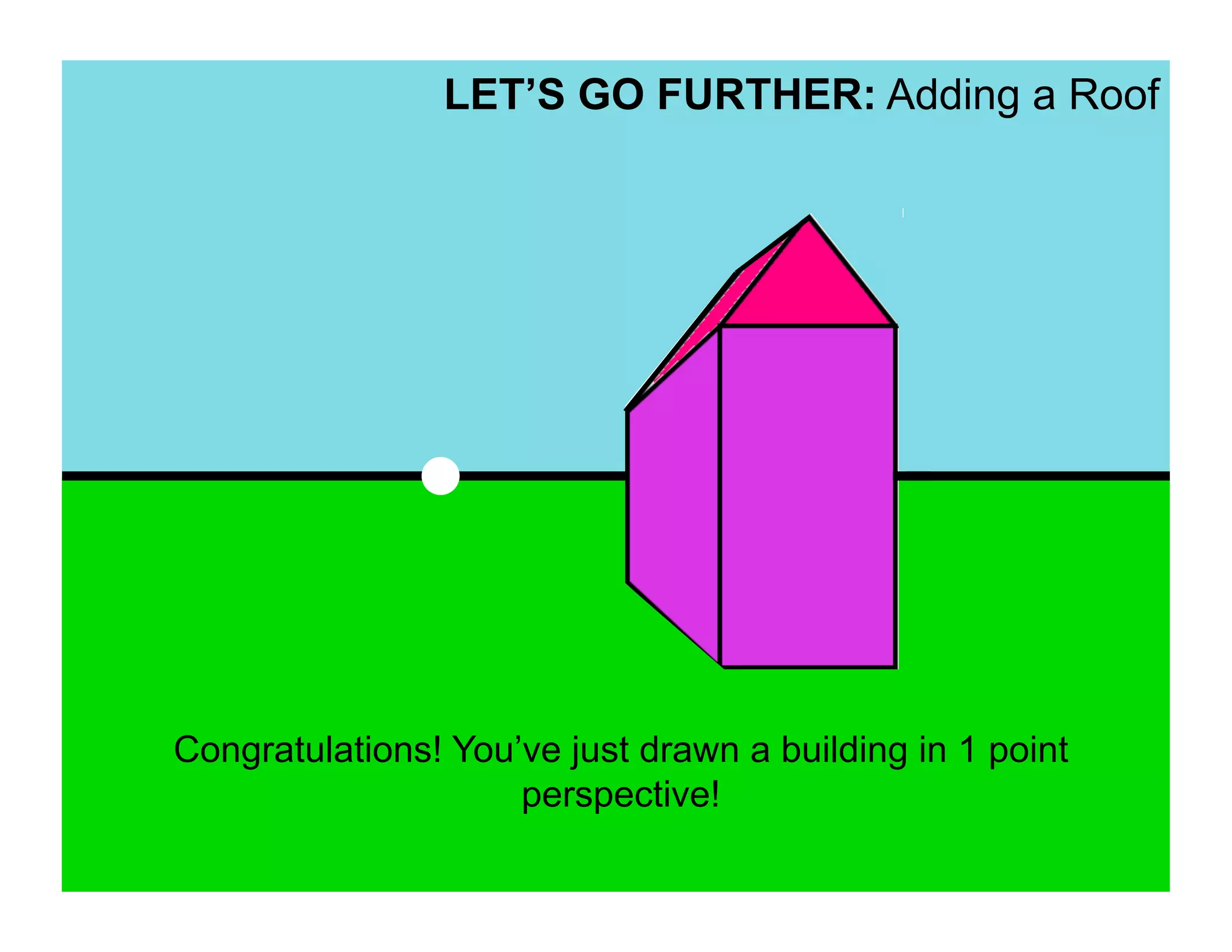 LET’S GO FURTHER: Adding a Roof




Congratulations! You’ve just drawn a building in 1 point
                     perspective!
 