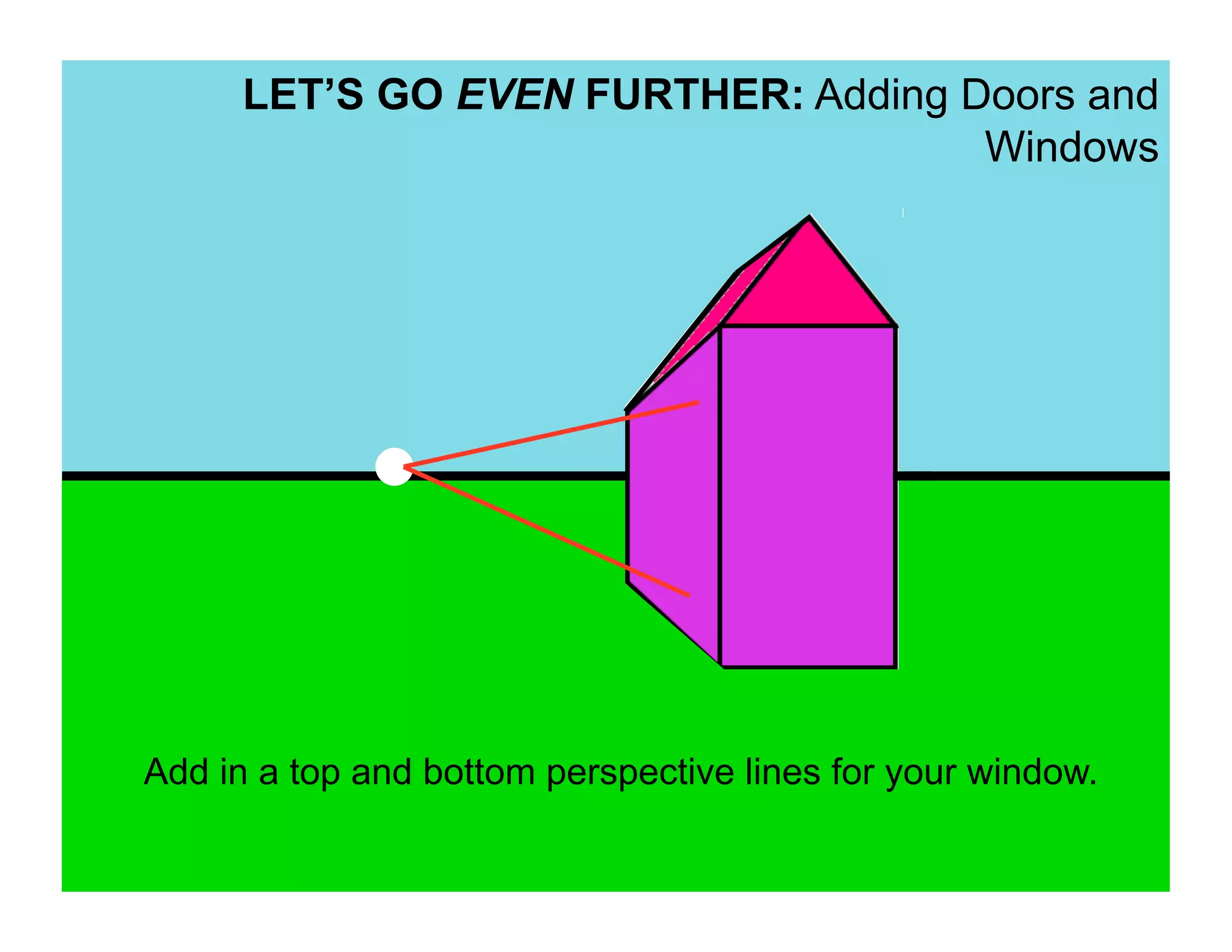 LET’S GO EVEN FURTHER: Adding Doors and
                                     Windows




Add in a top and bottom perspective lines for your window.
 