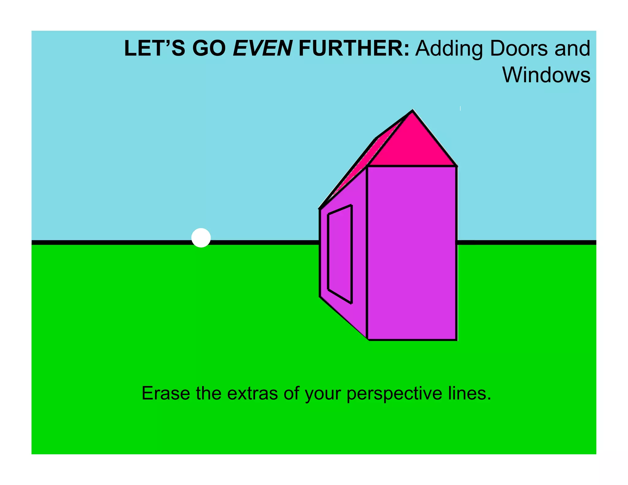 LET’S GO EVEN FURTHER: Adding Doors and
                               Windows




 Erase the extras of your perspective lines.
 