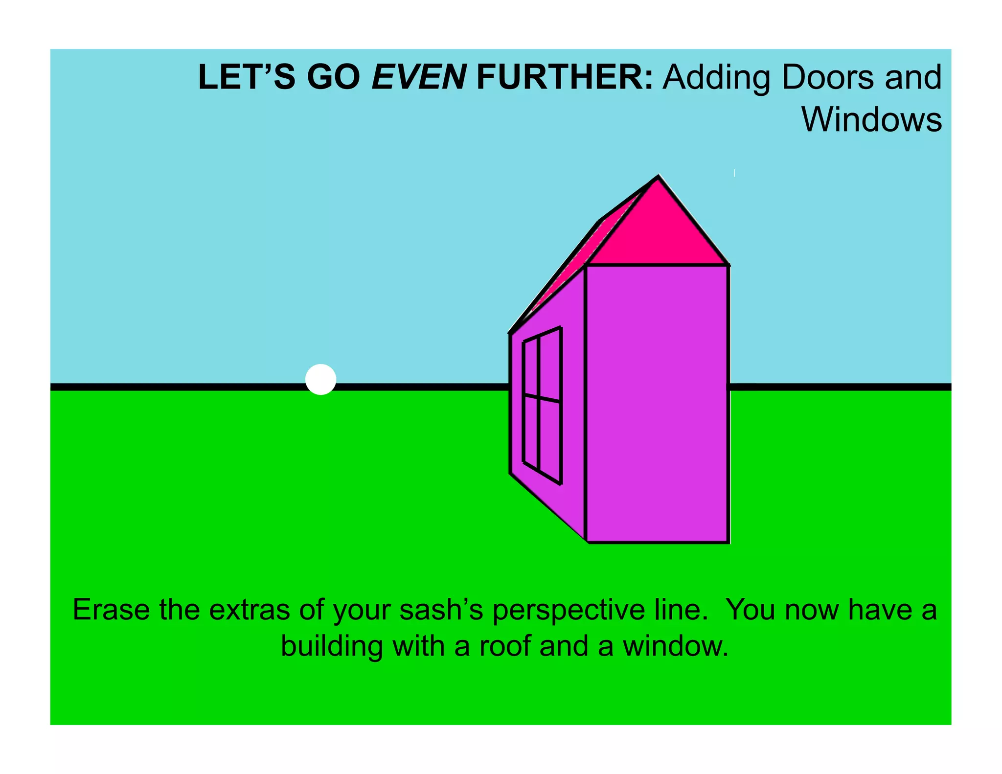 LET’S GO EVEN FURTHER: Adding Doors and
                                        Windows




Erase the extras of your sash’s perspective line. You now have a
               building with a roof and a window.
 