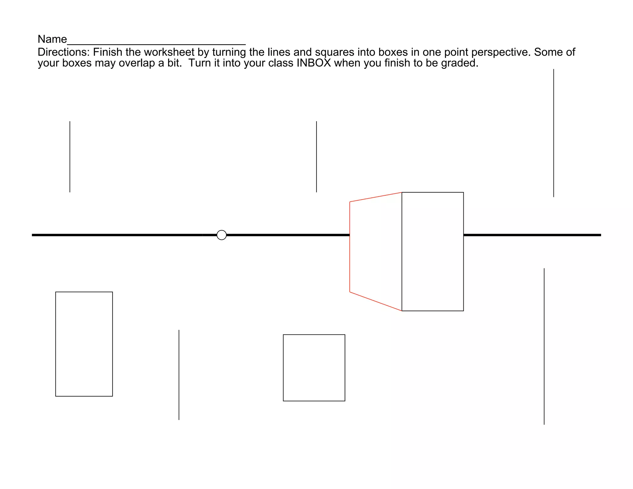 Name_____________________________
Directions: Finish the worksheet by turning the lines and squares into boxes in one point perspective. Some of
your boxes may overlap a bit. Turn it into your class INBOX when you finish to be graded.
 