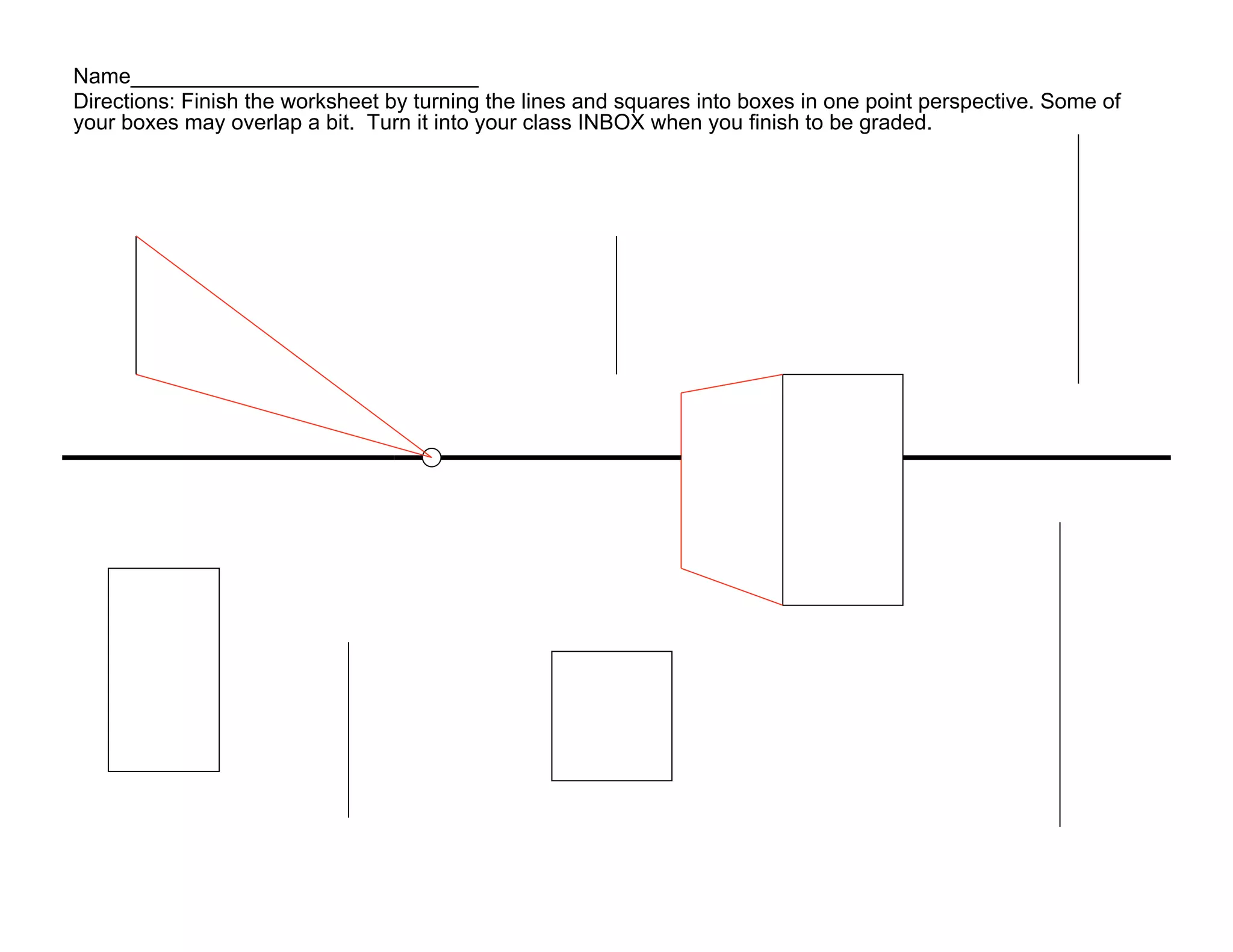 Name_____________________________
Directions: Finish the worksheet by turning the lines and squares into boxes in one point perspective. Some of
your boxes may overlap a bit. Turn it into your class INBOX when you finish to be graded.
 