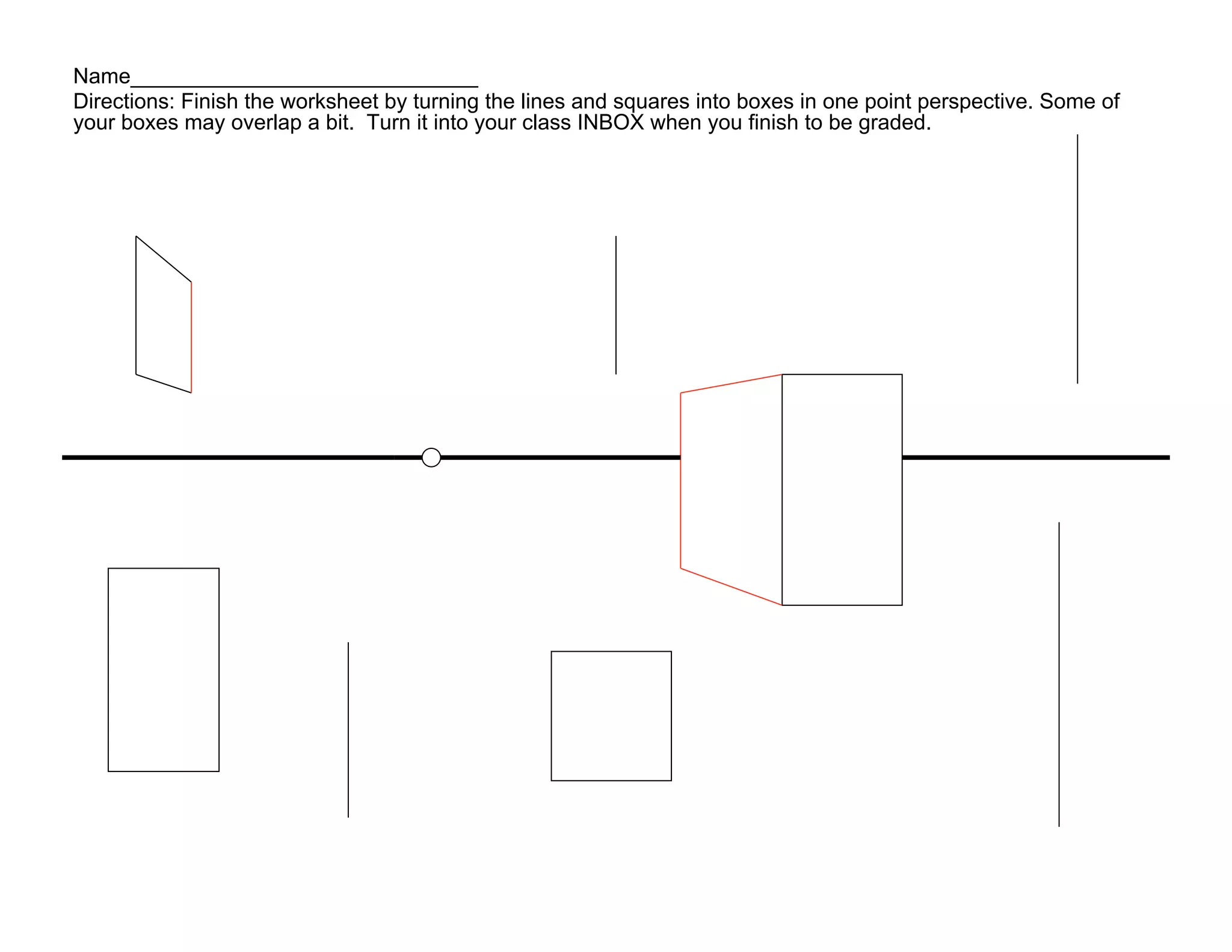 Name_____________________________
Directions: Finish the worksheet by turning the lines and squares into boxes in one point perspective. Some of
your boxes may overlap a bit. Turn it into your class INBOX when you finish to be graded.
 