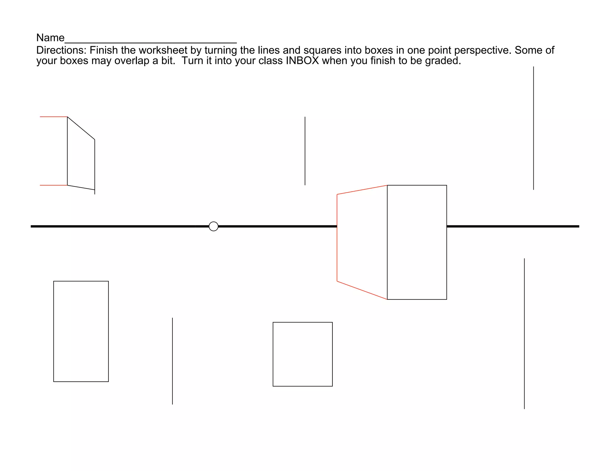 Name_____________________________
Directions: Finish the worksheet by turning the lines and squares into boxes in one point perspective. Some of
your boxes may overlap a bit. Turn it into your class INBOX when you finish to be graded.
 