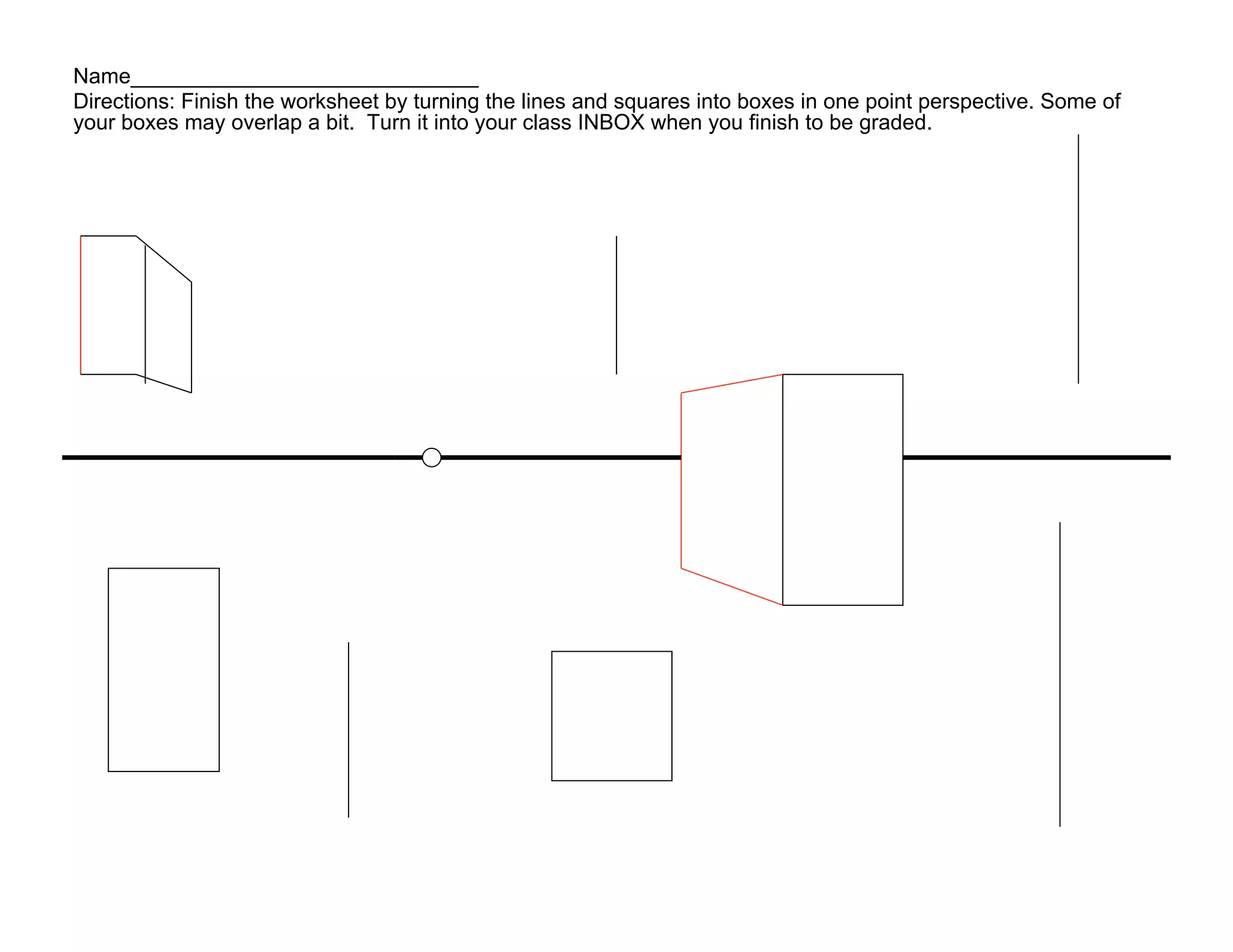 Name_____________________________
Directions: Finish the worksheet by turning the lines and squares into boxes in one point perspective. Some of
your boxes may overlap a bit. Turn it into your class INBOX when you finish to be graded.
 