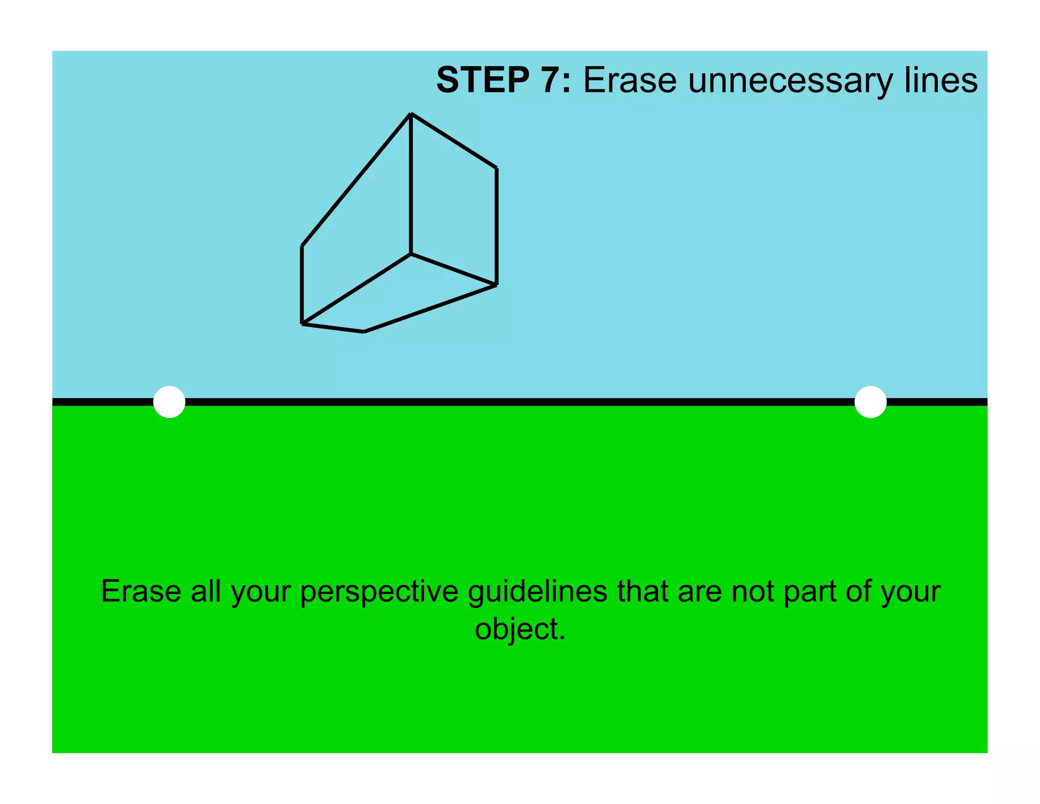 STEP 7: Erase unnecessary lines




Erase all your perspective guidelines that are not part of your
                           object.
 