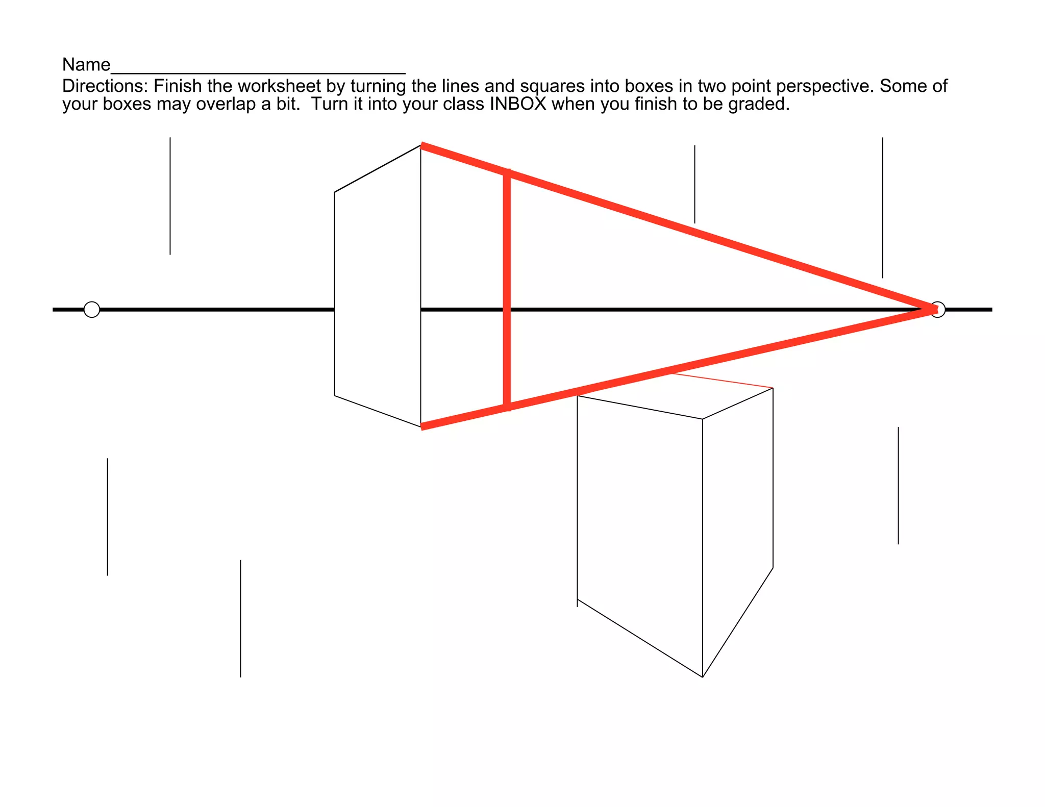 Name_____________________________
Directions: Finish the worksheet by turning the lines and squares into boxes in two point perspective. Some of
your boxes may overlap a bit. Turn it into your class INBOX when you finish to be graded.
 