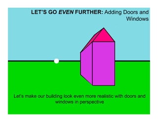LET’S GO EVEN FURTHER: Adding Doors and
                                       Windows




Let’s make our building look even more realistic with doors and
                    windows in perspective
 