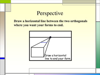 Perspective
Draw a horizontal line between the two orthogonals
where you want your forms to end.
 