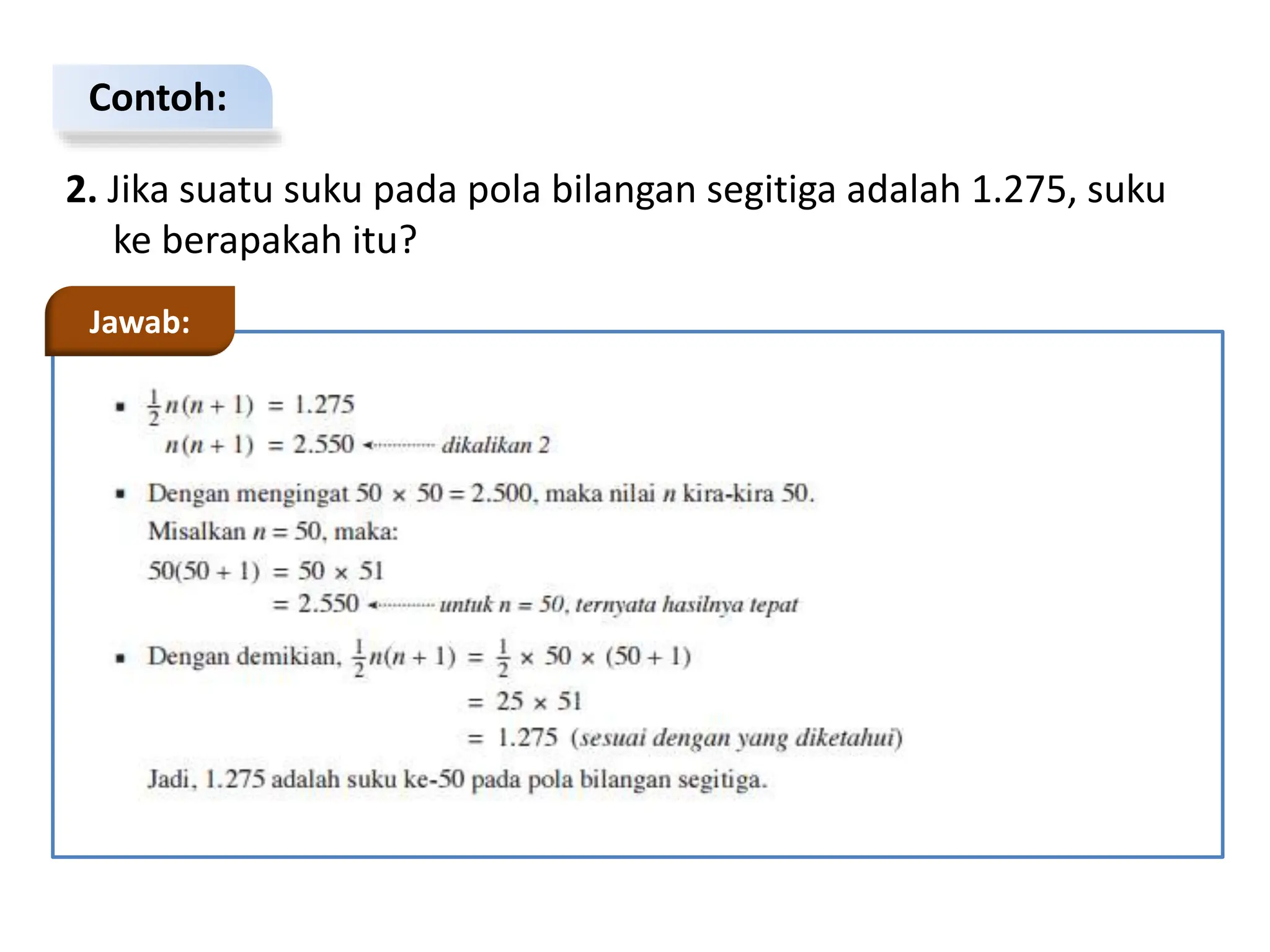 Contoh:
2. Jika suatu suku pada pola bilangan segitiga adalah 1.275, suku
ke berapakah itu?
Jawab:
 