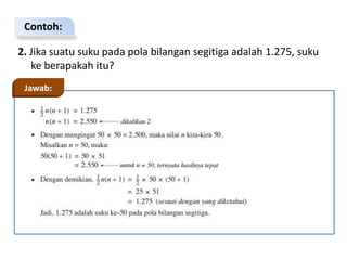 Contoh:
2. Jika suatu suku pada pola bilangan segitiga adalah 1.275, suku
ke berapakah itu?
Jawab:
 