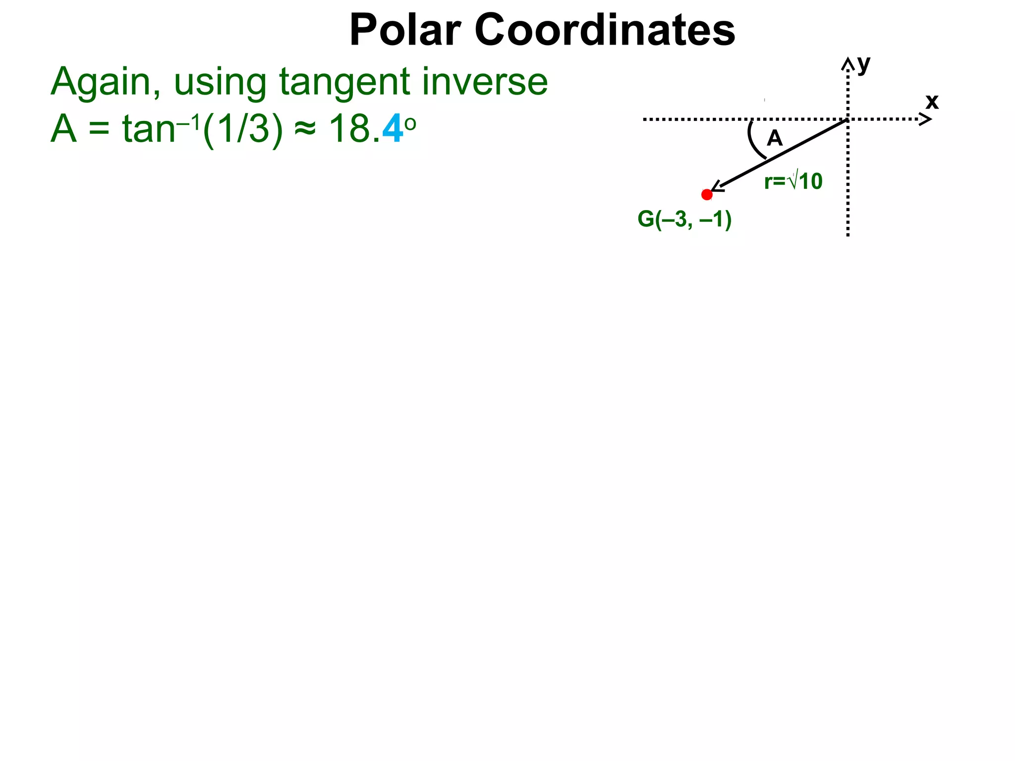 Polar Coordinates
                                                   y
Again, using tangent inverse                           x
A = tan–1(1/3) ≈ 18.4o                     A
                                           r=√10
                               G(–3, –1)
 