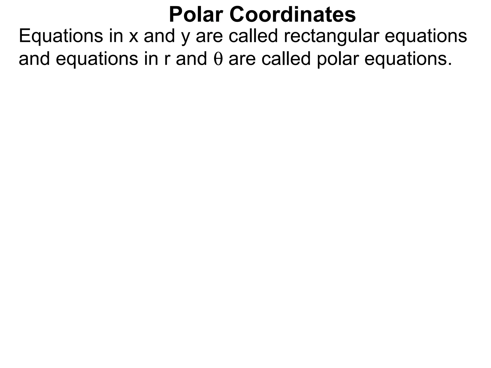 Polar Coordinates
Equations in x and y are called rectangular equations
and equations in r and θ are called polar equations.
 
