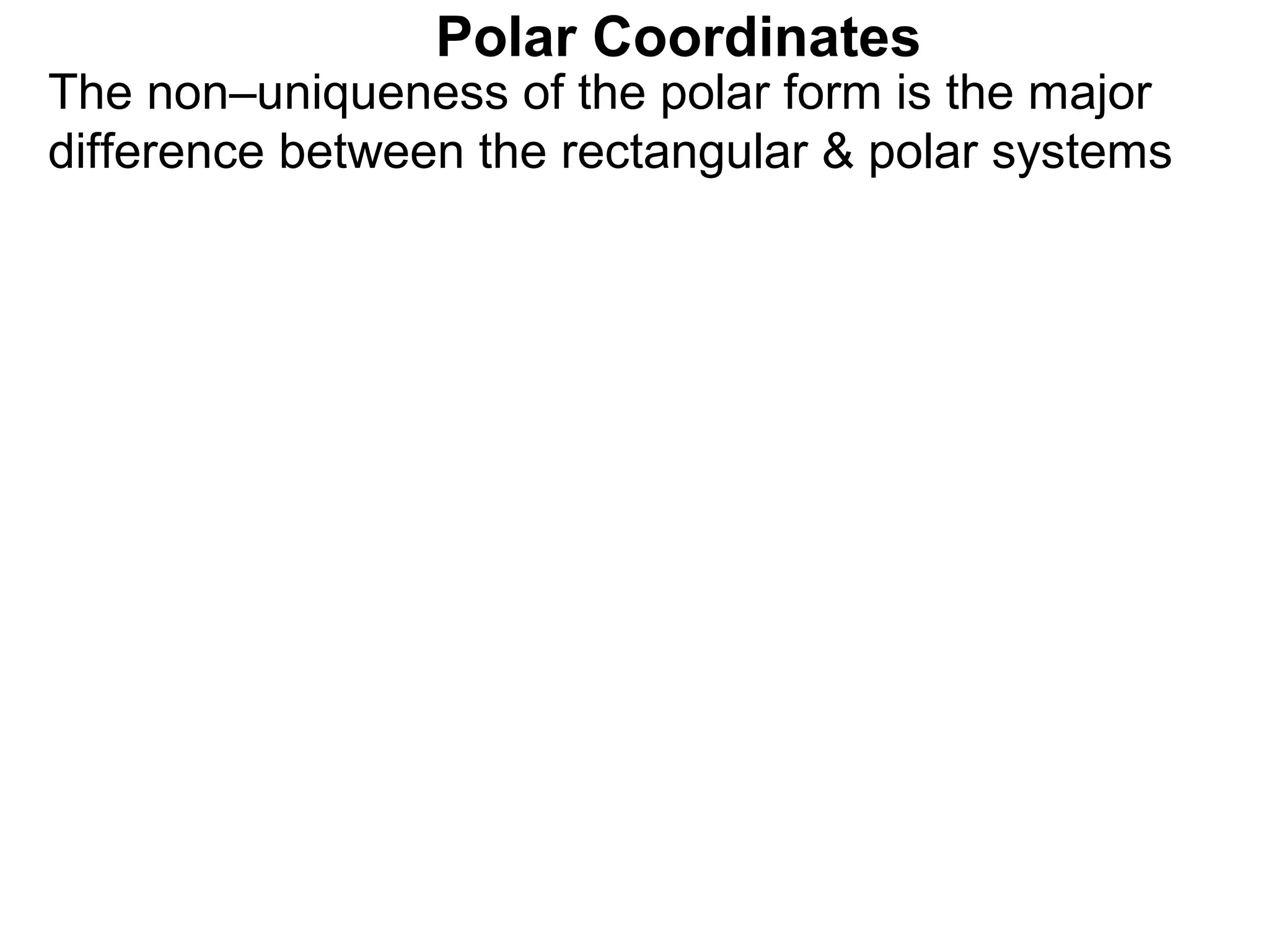 Polar Coordinates
The non–uniqueness of the polar form is the major
difference between the rectangular & polar systems
 