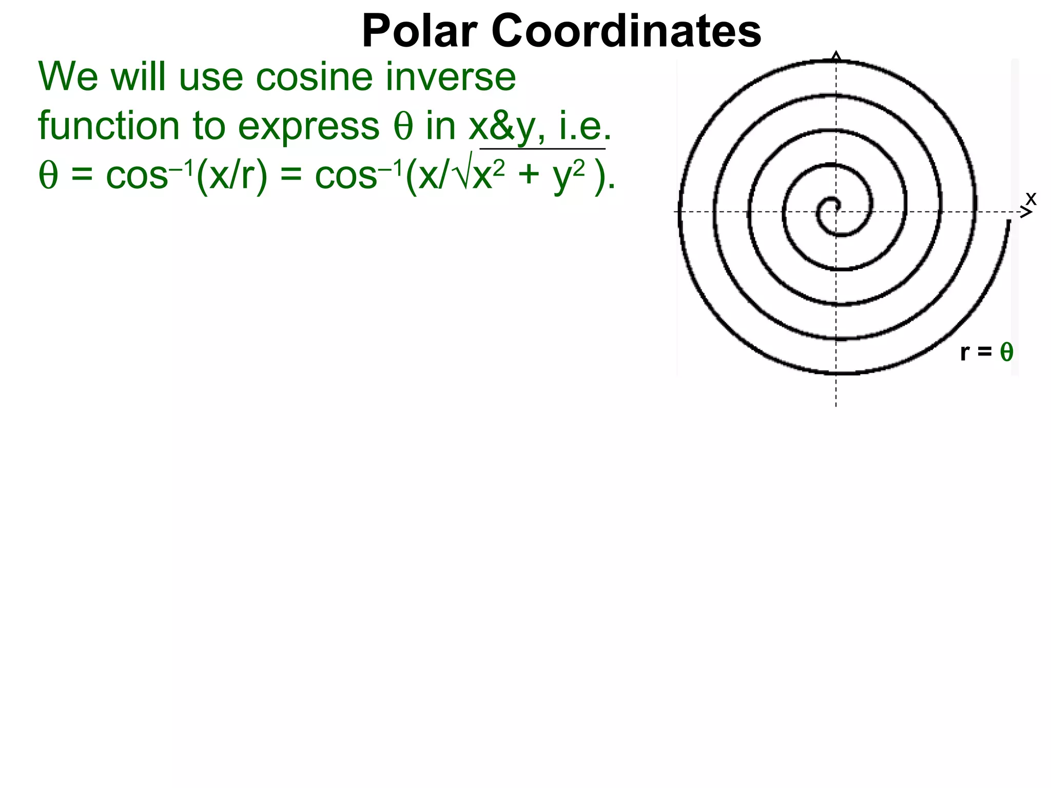Polar Coordinates
We will use cosine inverse
function to express θ in x&y, i.e.
θ = cos–1(x/r) = cos–1(x/√x2 + y2 ).          x



                                         x

                                        r=θ
 