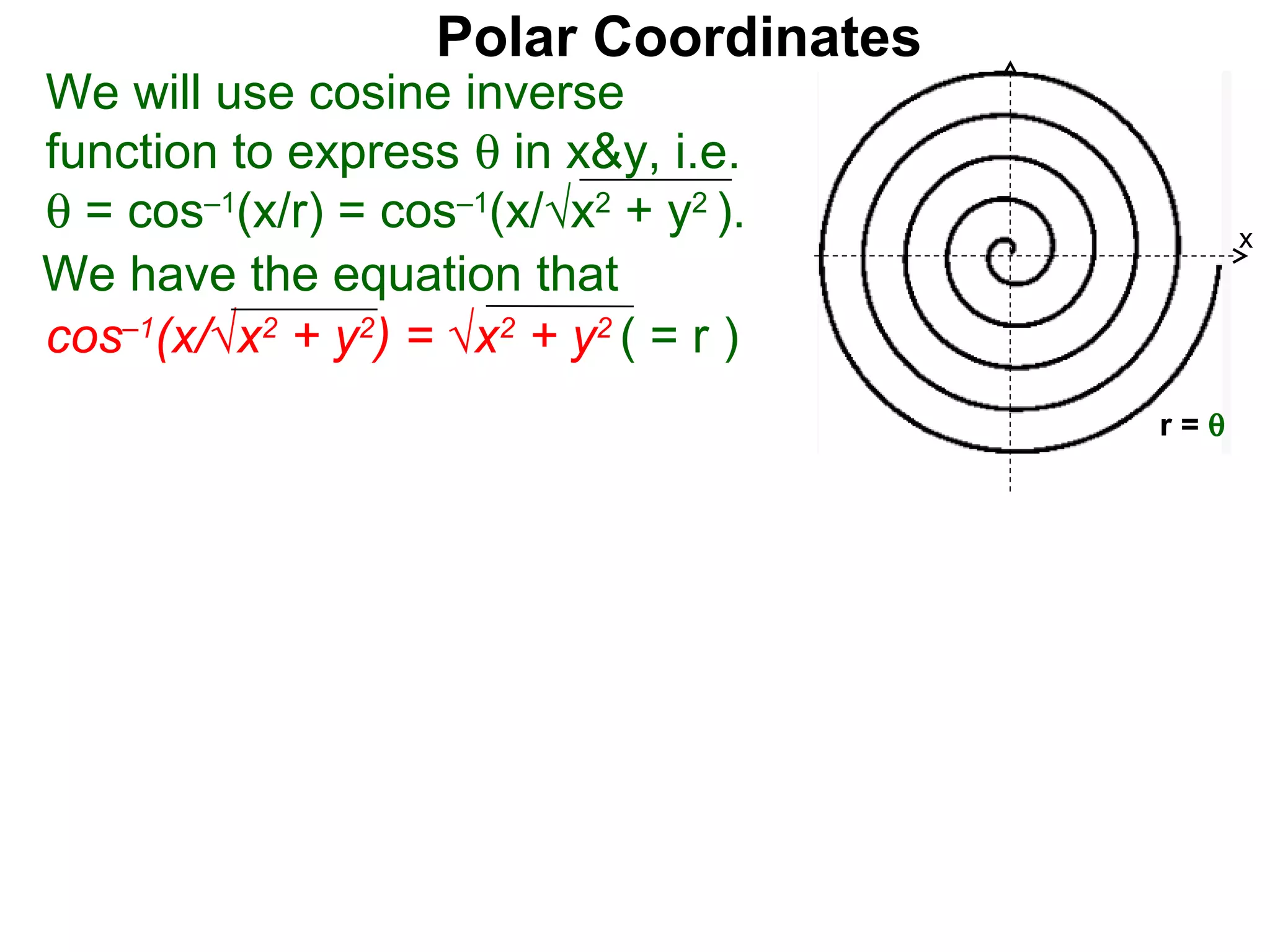 Polar Coordinates
We will use cosine inverse
function to express θ in x&y, i.e.
θ = cos–1(x/r) = cos–1(x/√x2 + y2 ).          x
We have the equation that
cos–1(x/√x2 + y2) = √x2 + y2 ( = r )     x

                                        r=θ
 