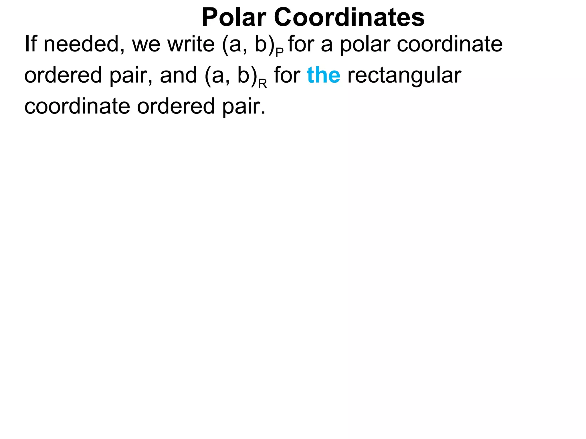 Polar Coordinates
If needed, we write (a, b)P for a polar coordinate
ordered pair, and (a, b)R for the rectangular
coordinate ordered pair.
 
