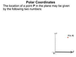 Polar Coordinates
The location of a point P in the plane may be given
by the following two numbers:




                                          y
                                                 P (r, θ)




                                                        x
                                      O
 