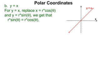 Polar Coordinates
b. y = x                              y=x
For y = x, replace x = r*cos(θ)
and y = r*sin(θ), we get that
  r*sin(θ) = r*cos(θ),                      x
 