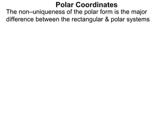 Polar Coordinates
The non–uniqueness of the polar form is the major
difference between the rectangular & polar systems
 