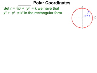 Polar Coordinates
Set r = √x2 + y2 = k we have that
x2 + y2 = k2 in the rectangular form.
                                        r=k   x
 