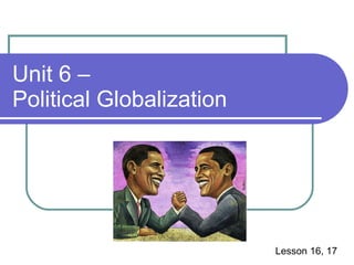 Unit 6 –  Political Globalization Lesson 16, 17 