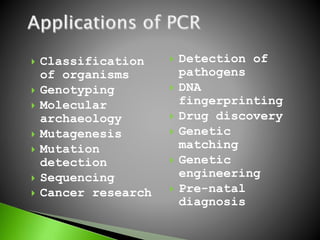  Classification
of organisms
 Genotyping
 Molecular
archaeology
 Mutagenesis
 Mutation
detection
 Sequencing
 Cancer research
 Detection of
pathogens
 DNA
fingerprinting
 Drug discovery
 Genetic
matching
 Genetic
engineering
 Pre-natal
diagnosis
 