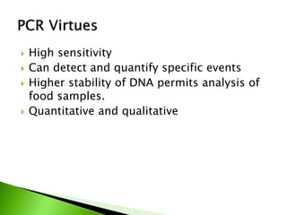  High sensitivity
 Can detect and quantify specific events
 Higher stability of DNA permits analysis of
food samples.
 Quantitative and qualitative
 