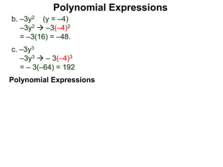 b. –3y2 (y = –4)
–3y2  –3(–4)2
= –3(16) = –48.
c. –3y3
–3y3  – 3(–4)3
= – 3(–64) = 192
Polynomial Expressions
Polynomial Expressions
 