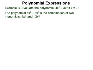 Example B. Evaluate the polynomial 4x2 – 3x3 if x = –3.
The polynomial 4x2 – 3x3 is the combination of two
monomials; 4x2 and –3x3.
Polynomial Expressions
 