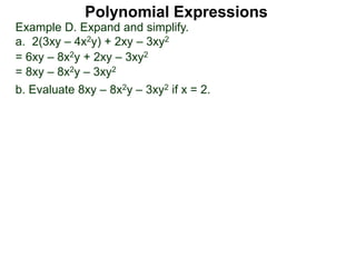 Example D. Expand and simplify.
a. 2(3xy – 4x2y) + 2xy – 3xy2
= 6xy – 8x2y + 2xy – 3xy2
= 8xy – 8x2y – 3xy2
b. Evaluate 8xy – 8x2y – 3xy2 if x = 2.
Polynomial Expressions
 