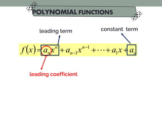 POLYNOMIAL FUNCTIONS
( ) o
n
n
n
n a
x
a
x
a
x
a
x
f +
+
+
+
= −
− 1
1
1 
leading term
leading coefficient
constant term
 