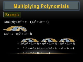 Multiplying Polynomials
Example
Multiply (2x2 + x – 1)(x2 + 3x + 4)


(2x2 + x – 1)(x2 + 3x + 4)


            = (2x2)(x2 + 3x + 4) + x(x2 + 3x + 4) – 1(x2 + 3x + 4)
            =    2x4 + 6x3 + 8x2 + x3 + 3x2 + 4x – x2 – 3x – 4
            =    2x4 + 7x3 + 10x2 + x – 4
 