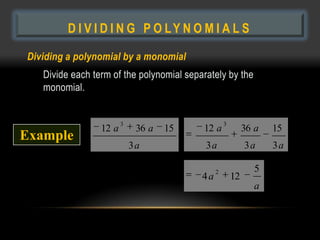 D I V I D I N G P O LY N O M I A L S

Dividing a polynomial by a monomial
   Divide each term of the polynomial separately by the
   monomial.


                        3                          3
                 12 a        36 a   15    12 a              36 a   15
Example
                            3a             3a               3a     3a

                                               2              5
                                          4a           12
                                                              a
 
