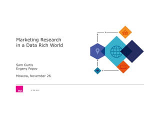 © TNS 2015
Marketing Research
in a Data Rich World
Sam Curtis
Evgeny Popov
Moscow, November 26
 
