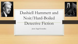 Dashiell Hammett and 
Noir/Hard-Boiled 
Detective Fiction 
Jesús Ángel González 
 