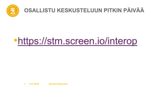 OSALLISTU KESKUSTELUUN PITKIN PÄIVÄÄ
•https://stm.screen.io/interop
2.11.2018 Etunimi Sukunimi1
 
