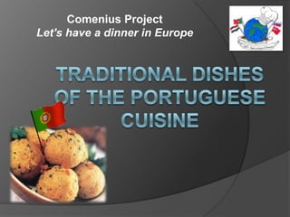 Comenius Project  Let's have a dinner in Europe TRADITIONAL DISHES OF THE PORTUGUESE CUISINE 