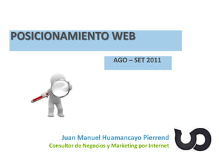 Juan Manuel Huamancayo Pierrend
Consultor de Negocios y Marketing por Internet
POSICIONAMIENTO WEB
AGO – SET 2011
 