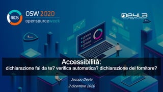 2 dicembre 2020
Accessibilità:
dichiarazione fai da te? verifica automatica? dichiarazione del fornitore?
Jacopo Deyla
 