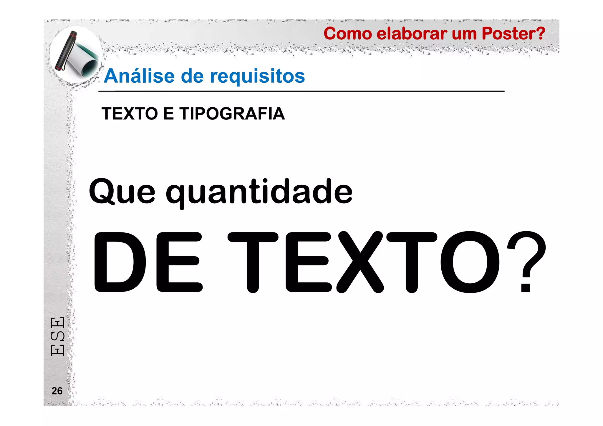 Como elaborar um Poster?
ESE
26
Análise de requisitos
TEXTO E TIPOGRAFIA
Que quantidade
DE TEXTO
 